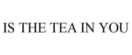 IS THE TEA IN YOU trademark