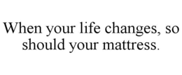 WHEN YOUR LIFE CHANGES, SO SHOULD YOUR MATTRESS. trademark