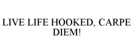 LIVE LIFE HOOKED, CARPE DIEM! trademark