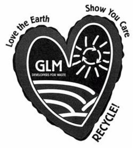 GLM DEVELOPERS FOR WASTE LOVE THE EARTH SHOW YOU CARE RECYCLE! trademark
