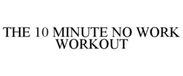 THE 10 MINUTE NO WORK WORKOUT trademark