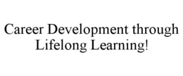 CAREER DEVELOPMENT THROUGH LIFELONG LEARNING! trademark