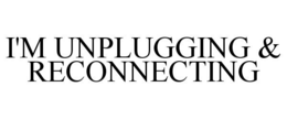 I'M UNPLUGGING & RECONNECTING trademark