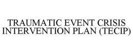 TRAUMATIC EVENT CRISIS INTERVENTION PLAN (TECIP) trademark