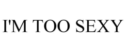 I'M TOO SEXY trademark