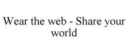 WEAR THE WEB - SHARE YOUR WORLD trademark