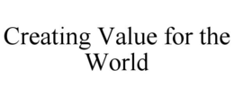 CREATING VALUE FOR THE WORLD trademark