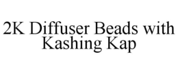 2K DIFFUSER BEADS WITH KASHING KAP trademark