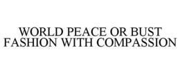 WORLD PEACE OR BUST FASHION WITH COMPASSION trademark