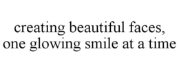 CREATING BEAUTIFUL FACES, ONE GLOWING SMILE AT A TIME trademark