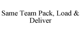 SAME TEAM PACK, LOAD & DELIVER trademark