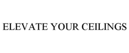 ELEVATE YOUR CEILINGS trademark