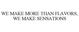 WE MAKE MORE THAN FLAVORS, WE MAKE SENSATIONS trademark