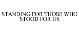 STANDING FOR THOSE WHO STOOD FOR US trademark