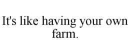 IT'S LIKE HAVING YOUR OWN FARM. trademark