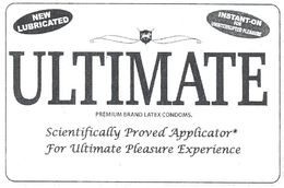 NEW LUBRICATED INSTANT-ON FOR UNINTERRUPTED PLEASURE ULTIMATE PREMIUM BRAND LATEX CONDOMS SCIENTIFICALLY PROVED APPLICATOR* FOR ULTIMATE PLEASURE EXPERIENCE trademark