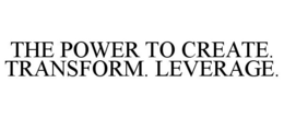 THE POWER TO CREATE. TRANSFORM. LEVERAGE. trademark