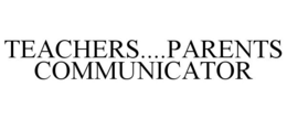 TEACHERS....PARENTS COMMUNICATOR trademark