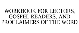 WORKBOOK FOR LECTORS, GOSPEL READERS, AND PROCLAIMERS OF THE WORD trademark