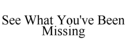 SEE WHAT YOU'VE BEEN MISSING trademark