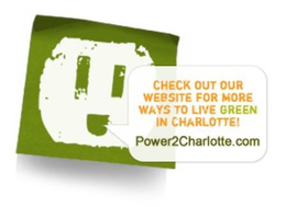 CHECK OUT OUR WEBSITE FOR MORE WAYS TO LIVE GREEN IN CHARLOTTE! POWER2CHARLOTTE.COM trademark