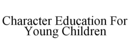 CHARACTER EDUCATION FOR YOUNG CHILDREN trademark