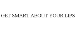 GET SMART ABOUT YOUR LIPS trademark