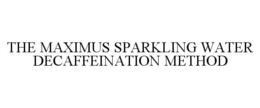 THE MAXIMUS SPARKLING WATER DECAFFEINATION METHOD trademark