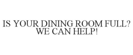 IS YOUR DINING ROOM FULL? WE CAN HELP! trademark