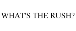 WHAT'S THE RUSH? trademark