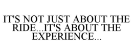 IT'S NOT JUST ABOUT THE RIDE...IT'S ABOUT THE EXPERIENCE... trademark