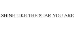 SHINE LIKE THE STAR YOU ARE trademark