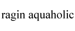 RAGIN AQUAHOLIC trademark