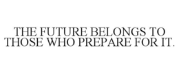 THE FUTURE BELONGS TO THOSE WHO PREPARE FOR IT. trademark