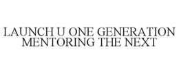 LAUNCH U ONE GENERATION MENTORING THE NEXT trademark