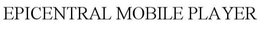 EPICENTRAL MOBILE PLAYER trademark