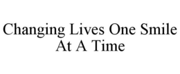 CHANGING LIVES ONE SMILE AT A TIME trademark