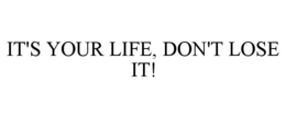 IT'S YOUR LIFE, DON'T LOSE IT! trademark
