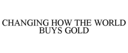 CHANGING HOW THE WORLD BUYS GOLD trademark