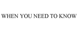 WHEN YOU NEED TO KNOW trademark
