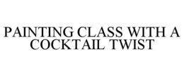 PAINTING CLASS WITH A COCKTAIL TWIST trademark