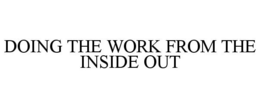 DOING THE WORK FROM THE INSIDE OUT trademark