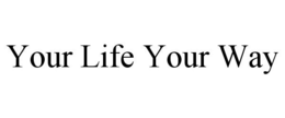 YOUR LIFE YOUR WAY trademark