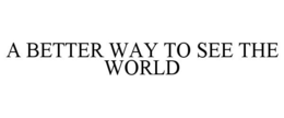 A BETTER WAY TO SEE THE WORLD trademark