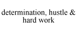 DETERMINATION, HUSTLE & HARD WORK trademark