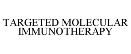 TARGETED MOLECULAR IMMUNOTHERAPY trademark