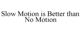 SLOW MOTION IS BETTER THAN NO MOTION trademark