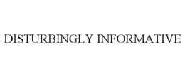 DISTURBINGLY INFORMATIVE trademark