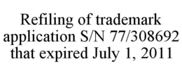 REFILING OF TRADEMARK APPLICATION S/N 77/308692 THAT EXPIRED JULY 1, 2011 trademark