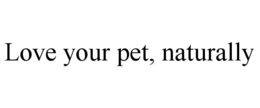 LOVE YOUR PET, NATURALLY trademark